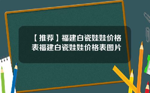 【推荐】福建白瓷娃娃价格表福建白瓷娃娃价格表图片