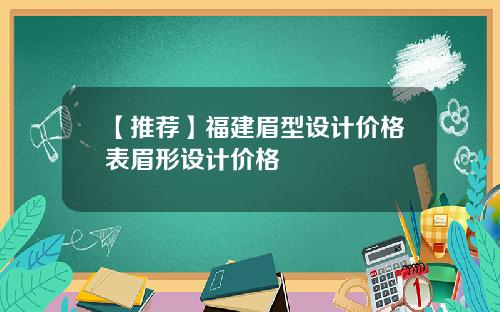 【推荐】福建眉型设计价格表眉形设计价格