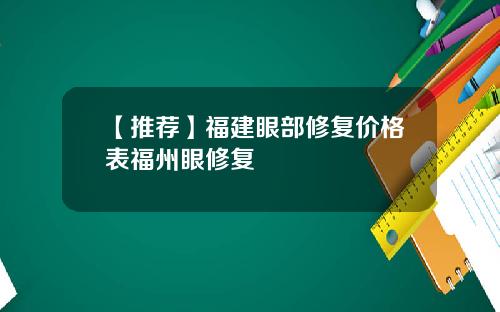【推荐】福建眼部修复价格表福州眼修复