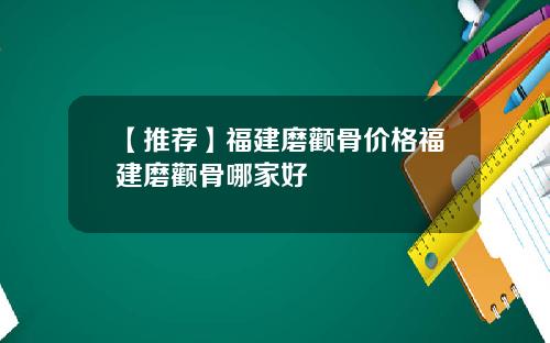 【推荐】福建磨颧骨价格福建磨颧骨哪家好