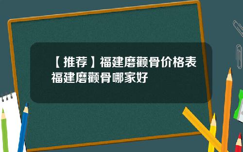 【推荐】福建磨颧骨价格表福建磨颧骨哪家好