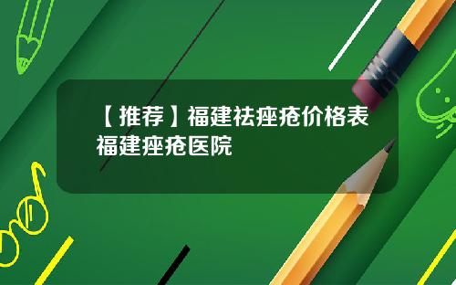 【推荐】福建祛痤疮价格表福建痤疮医院