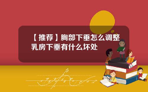 【推荐】胸部下垂怎么调整乳房下垂有什么坏处