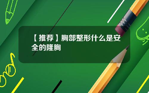 【推荐】胸部整形什么是安全的隆胸