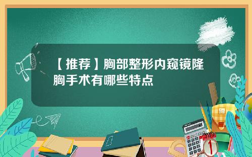 【推荐】胸部整形内窥镜隆胸手术有哪些特点
