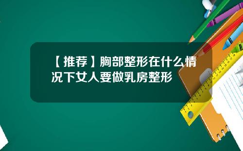 【推荐】胸部整形在什么情况下女人要做乳房整形