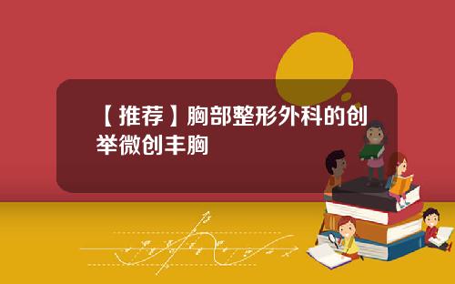 【推荐】胸部整形外科的创举微创丰胸