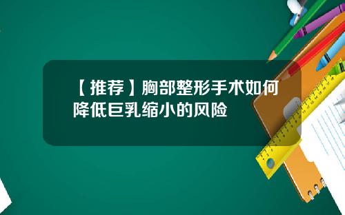 【推荐】胸部整形手术如何降低巨乳缩小的风险