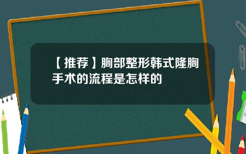 【推荐】胸部整形韩式隆胸手术的流程是怎样的