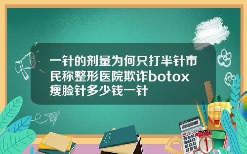 一针的剂量为何只打半针市民称整形医院欺诈botox瘦脸针多少钱一针