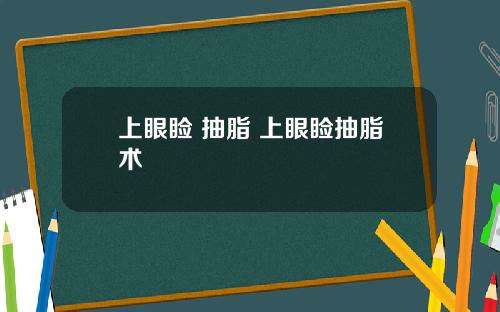 上眼睑 抽脂 上眼睑抽脂术