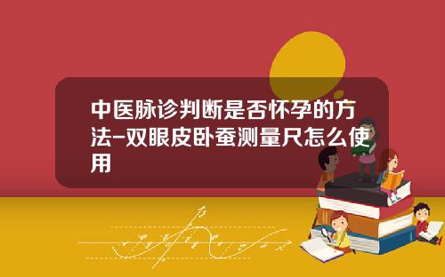 中医脉诊判断是否怀孕的方法-双眼皮卧蚕测量尺怎么使用