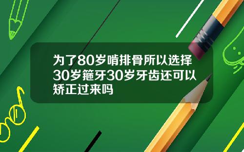 为了80岁啃排骨所以选择30岁箍牙30岁牙齿还可以矫正过来吗