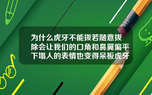为什么虎牙不能拔若随意拔除会让我们的口角和鼻翼偏平下塌人的表情也变得呆板虎牙外凸严重矫正图