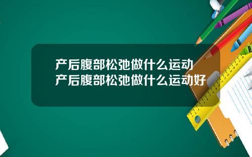 产后腹部松弛做什么运动 产后腹部松弛做什么运动好