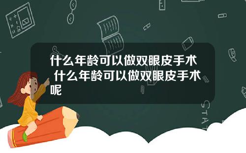 什么年龄可以做双眼皮手术 什么年龄可以做双眼皮手术呢