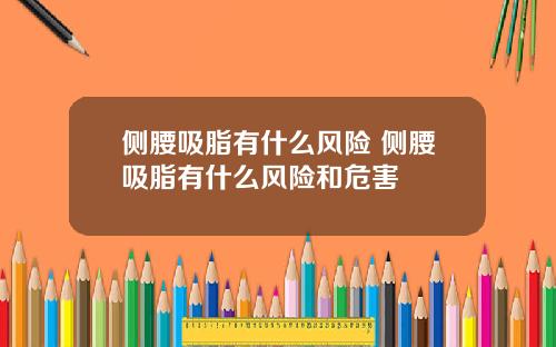 侧腰吸脂有什么风险 侧腰吸脂有什么风险和危害
