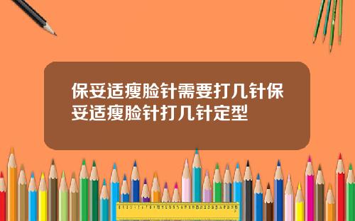 保妥适瘦脸针需要打几针保妥适瘦脸针打几针定型