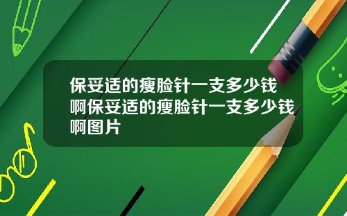 保妥适的瘦脸针一支多少钱啊保妥适的瘦脸针一支多少钱啊图片