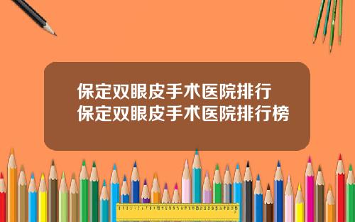 保定双眼皮手术医院排行 保定双眼皮手术医院排行榜