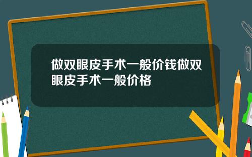 做双眼皮手术一般价钱做双眼皮手术一般价格