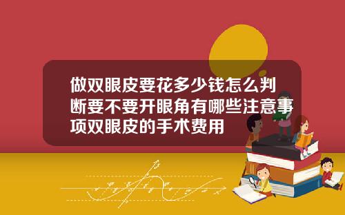 做双眼皮要花多少钱怎么判断要不要开眼角有哪些注意事项双眼皮的手术费用