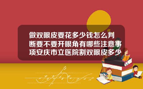 做双眼皮要花多少钱怎么判断要不要开眼角有哪些注意事项安庆市立医院割双眼皮多少钱