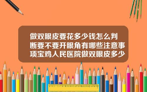 做双眼皮要花多少钱怎么判断要不要开眼角有哪些注意事项宝鸡人民医院做双眼皮多少钱