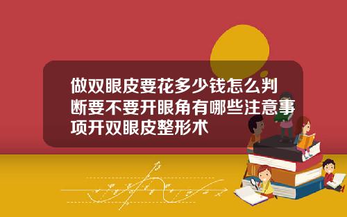 做双眼皮要花多少钱怎么判断要不要开眼角有哪些注意事项开双眼皮整形术