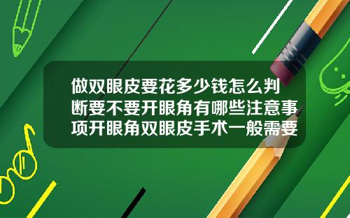 做双眼皮要花多少钱怎么判断要不要开眼角有哪些注意事项开眼角双眼皮手术一般需要多少钱