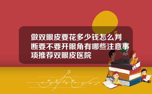 做双眼皮要花多少钱怎么判断要不要开眼角有哪些注意事项推荐双眼皮医院