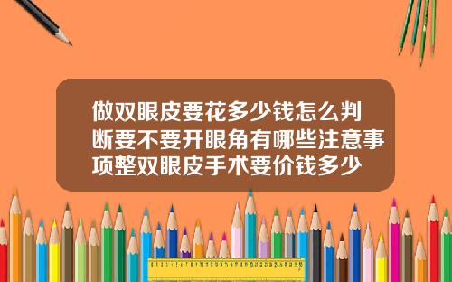 做双眼皮要花多少钱怎么判断要不要开眼角有哪些注意事项整双眼皮手术要价钱多少