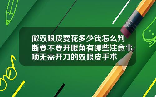 做双眼皮要花多少钱怎么判断要不要开眼角有哪些注意事项无需开刀的双眼皮手术