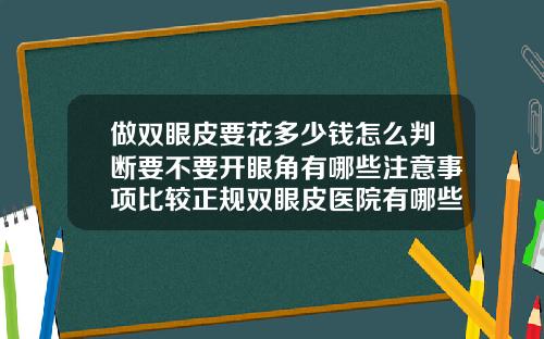 做双眼皮要花多少钱怎么判断要不要开眼角有哪些注意事项比较正规双眼皮医院有哪些