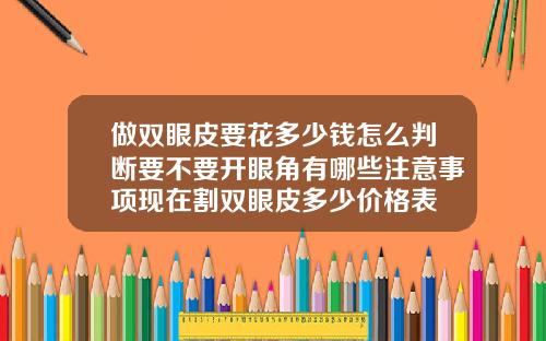 做双眼皮要花多少钱怎么判断要不要开眼角有哪些注意事项现在割双眼皮多少价格表