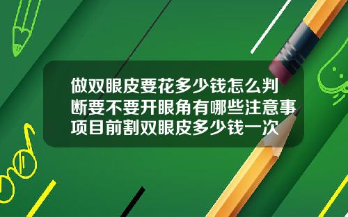 做双眼皮要花多少钱怎么判断要不要开眼角有哪些注意事项目前割双眼皮多少钱一次