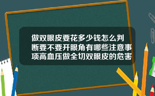 做双眼皮要花多少钱怎么判断要不要开眼角有哪些注意事项高血压做全切双眼皮的危害大吗