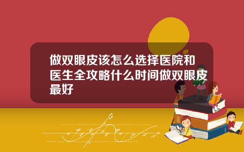 做双眼皮该怎么选择医院和医生全攻略什么时间做双眼皮最好