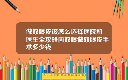 做双眼皮该怎么选择医院和医生全攻略内双眼做双眼皮手术多少钱
