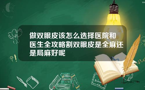 做双眼皮该怎么选择医院和医生全攻略割双眼皮是全麻还是局麻好呢