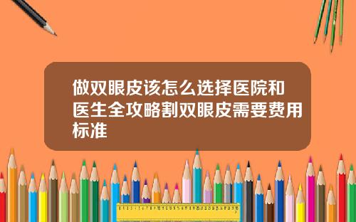 做双眼皮该怎么选择医院和医生全攻略割双眼皮需要费用标准