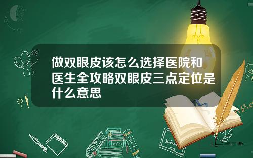 做双眼皮该怎么选择医院和医生全攻略双眼皮三点定位是什么意思