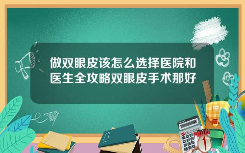 做双眼皮该怎么选择医院和医生全攻略双眼皮手术那好