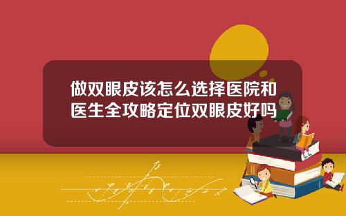 做双眼皮该怎么选择医院和医生全攻略定位双眼皮好吗