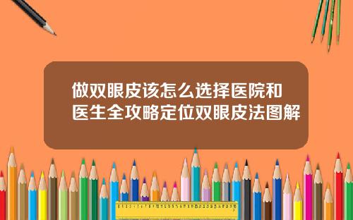 做双眼皮该怎么选择医院和医生全攻略定位双眼皮法图解