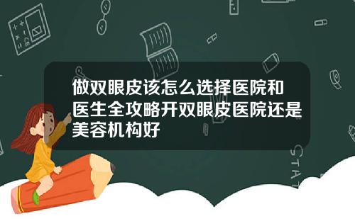 做双眼皮该怎么选择医院和医生全攻略开双眼皮医院还是美容机构好