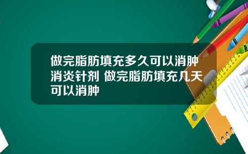 做完脂肪填充多久可以消肿消炎针剂 做完脂肪填充几天可以消肿