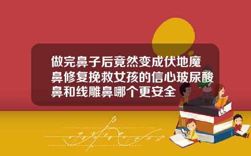 做完鼻子后竟然变成伏地魔鼻修复挽救女孩的信心玻尿酸鼻和线雕鼻哪个更安全