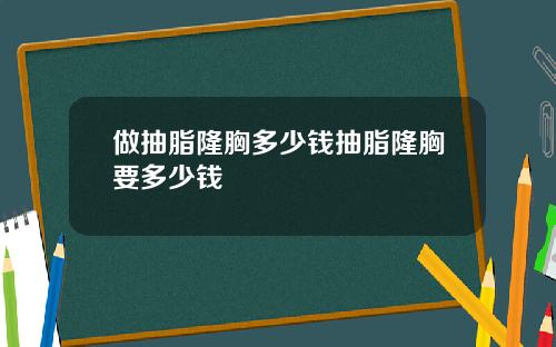 做抽脂隆胸多少钱抽脂隆胸要多少钱