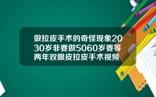 做拉皮手术的奇怪现象2030岁非要做5060岁要等两年双眼皮拉皮手术视频